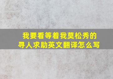 我要看等着我莫松秀的寻人求助英文翻译怎么写