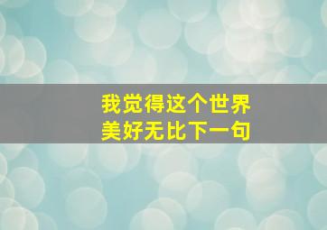 我觉得这个世界美好无比下一句