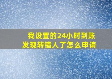 我设置的24小时到账发现转错人了怎么申请