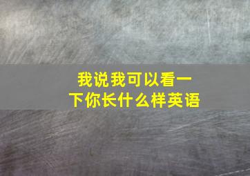 我说我可以看一下你长什么样英语