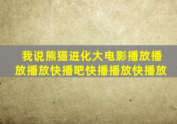 我说熊猫进化大电影播放播放播放快播吧快播播放快播放