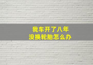 我车开了八年没换轮胎怎么办