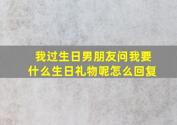 我过生日男朋友问我要什么生日礼物呢怎么回复