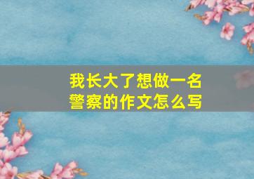 我长大了想做一名警察的作文怎么写