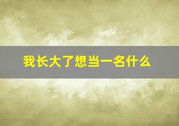 我长大了想当一名什么