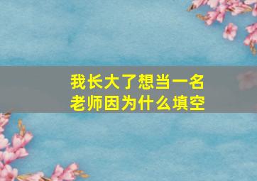 我长大了想当一名老师因为什么填空