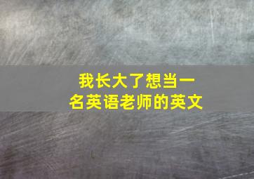 我长大了想当一名英语老师的英文