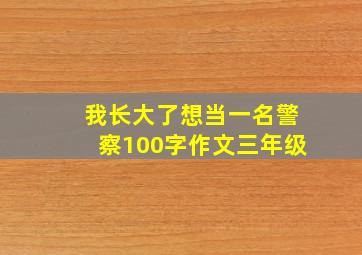 我长大了想当一名警察100字作文三年级