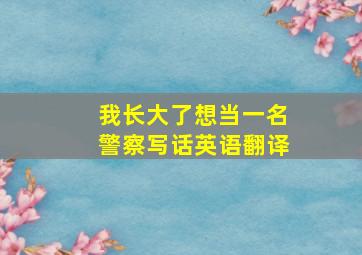 我长大了想当一名警察写话英语翻译