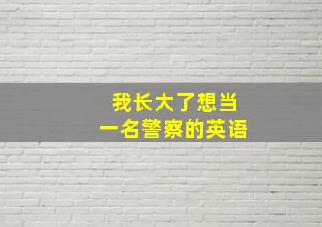 我长大了想当一名警察的英语