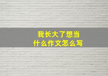 我长大了想当什么作文怎么写