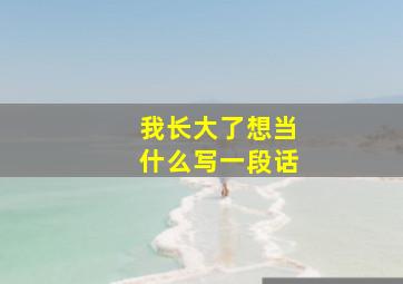 我长大了想当什么写一段话