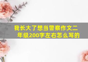 我长大了想当警察作文二年级200字左右怎么写的