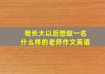 我长大以后想做一名什么样的老师作文英语