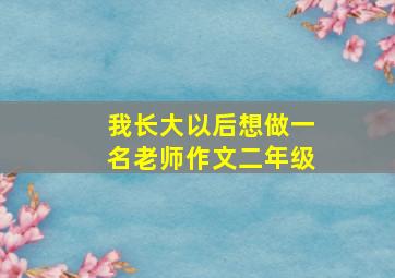 我长大以后想做一名老师作文二年级