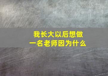 我长大以后想做一名老师因为什么