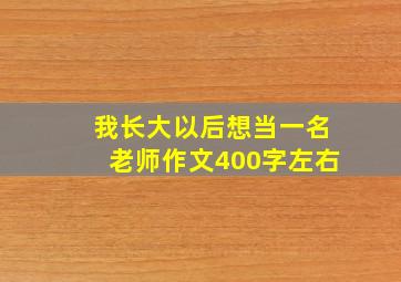 我长大以后想当一名老师作文400字左右