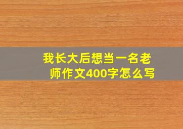 我长大后想当一名老师作文400字怎么写