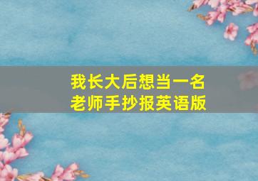 我长大后想当一名老师手抄报英语版