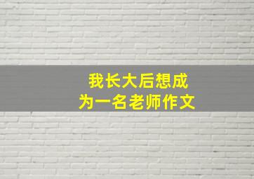 我长大后想成为一名老师作文