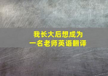 我长大后想成为一名老师英语翻译