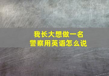 我长大想做一名警察用英语怎么说