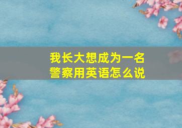 我长大想成为一名警察用英语怎么说