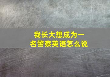 我长大想成为一名警察英语怎么说