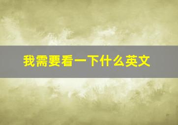 我需要看一下什么英文