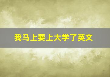 我马上要上大学了英文