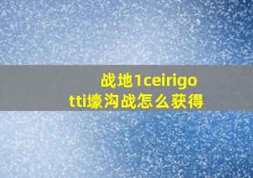 战地1ceirigotti壕沟战怎么获得