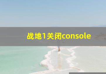 战地1关闭console