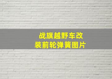 战旗越野车改装前轮弹簧图片