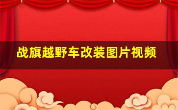 战旗越野车改装图片视频