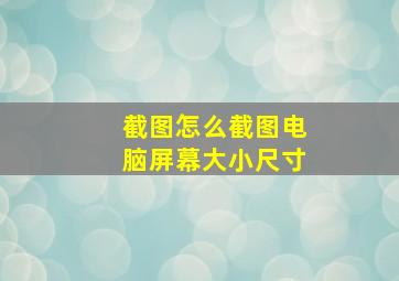 截图怎么截图电脑屏幕大小尺寸