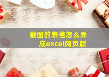 截图的表格怎么弄成excel网页版