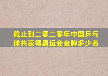 截止到二零二零年中国乒乓球共获得奥运会金牌多少名