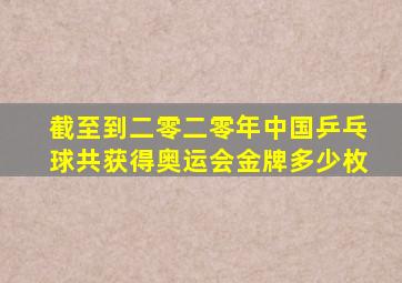 截至到二零二零年中国乒乓球共获得奥运会金牌多少枚