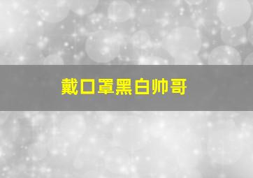 戴口罩黑白帅哥