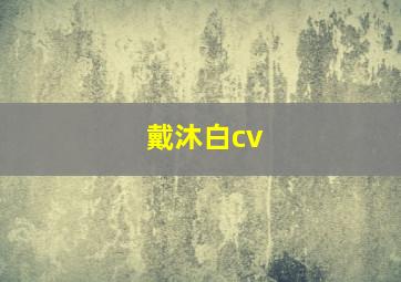 戴沐白cv