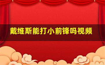 戴维斯能打小前锋吗视频