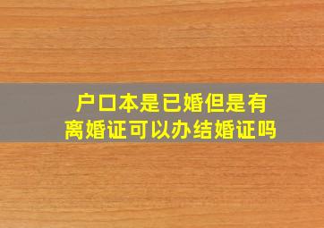 户口本是已婚但是有离婚证可以办结婚证吗