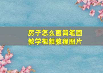 房子怎么画简笔画教学视频教程图片