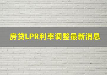 房贷LPR利率调整最新消息