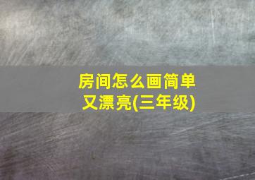 房间怎么画简单又漂亮(三年级)