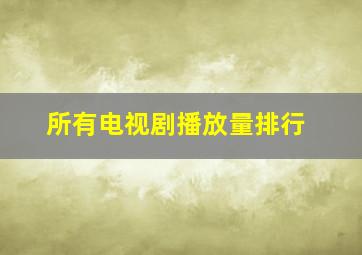 所有电视剧播放量排行