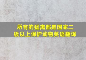 所有的猛禽都是国家二级以上保护动物英语翻译