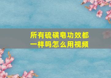 所有硫磺皂功效都一样吗怎么用视频