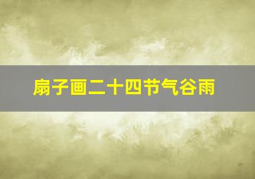 扇子画二十四节气谷雨