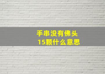 手串没有佛头15颗什么意思